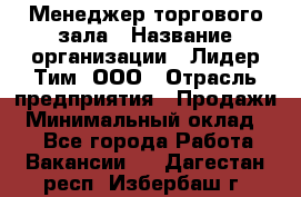 Менеджер торгового зала › Название организации ­ Лидер Тим, ООО › Отрасль предприятия ­ Продажи › Минимальный оклад ­ 1 - Все города Работа » Вакансии   . Дагестан респ.,Избербаш г.